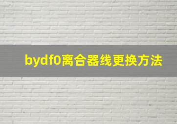 bydf0离合器线更换方法