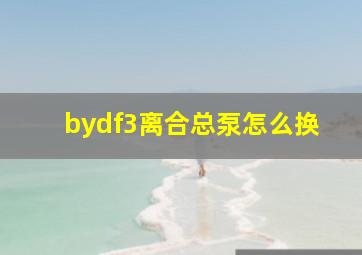 bydf3离合总泵怎么换