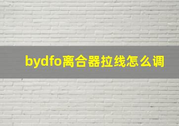 bydfo离合器拉线怎么调