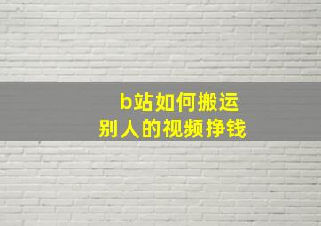 b站如何搬运别人的视频挣钱