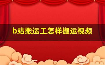 b站搬运工怎样搬运视频