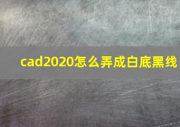 cad2020怎么弄成白底黑线