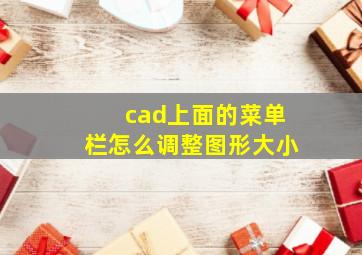 cad上面的菜单栏怎么调整图形大小