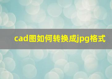 cad图如何转换成jpg格式