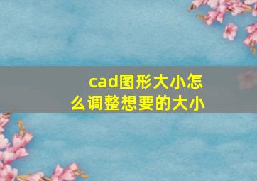 cad图形大小怎么调整想要的大小