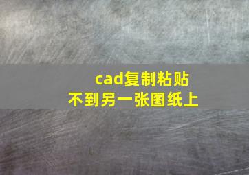 cad复制粘贴不到另一张图纸上