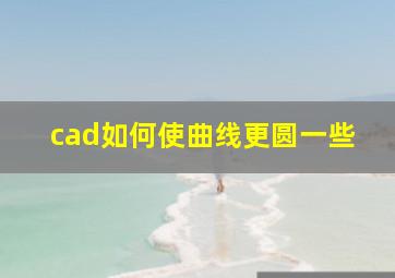 cad如何使曲线更圆一些