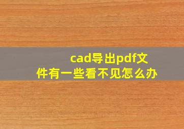 cad导出pdf文件有一些看不见怎么办