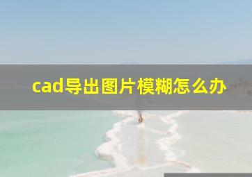 cad导出图片模糊怎么办