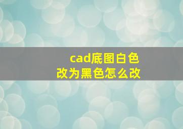 cad底图白色改为黑色怎么改