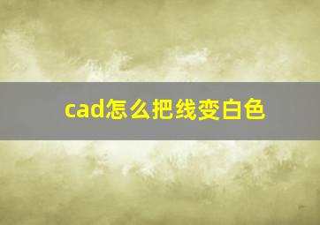 cad怎么把线变白色