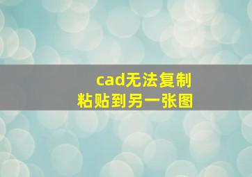 cad无法复制粘贴到另一张图