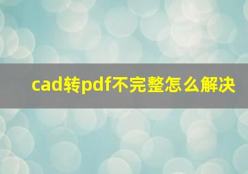 cad转pdf不完整怎么解决