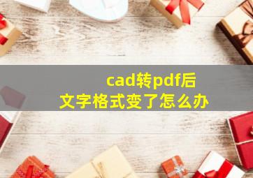 cad转pdf后文字格式变了怎么办