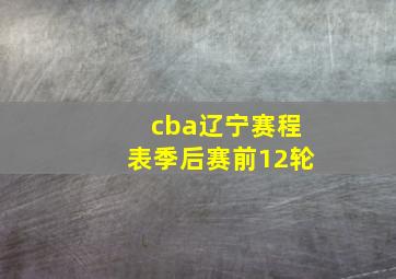 cba辽宁赛程表季后赛前12轮