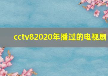 cctv82020年播过的电视剧