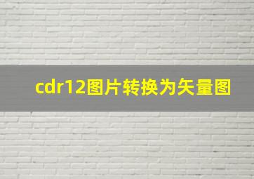 cdr12图片转换为矢量图