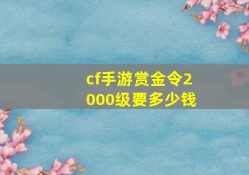 cf手游赏金令2000级要多少钱