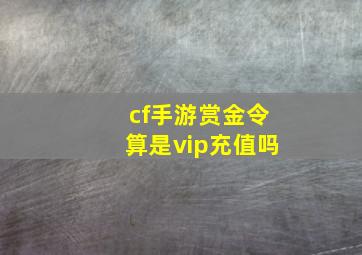 cf手游赏金令算是vip充值吗