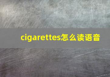 cigarettes怎么读语音