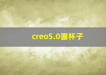 creo5.0画杯子