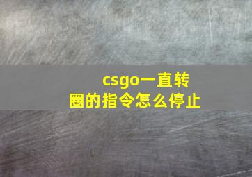 csgo一直转圈的指令怎么停止