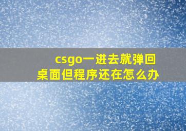 csgo一进去就弹回桌面但程序还在怎么办