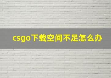 csgo下载空间不足怎么办