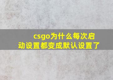 csgo为什么每次启动设置都变成默认设置了