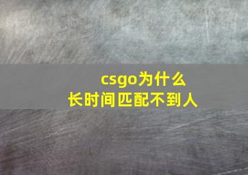 csgo为什么长时间匹配不到人