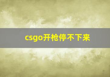 csgo开枪停不下来