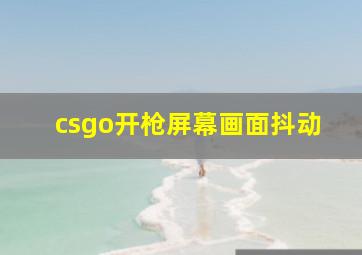 csgo开枪屏幕画面抖动