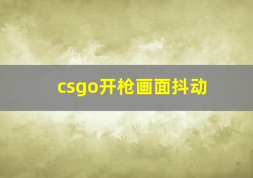 csgo开枪画面抖动