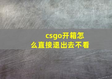 csgo开箱怎么直接退出去不看