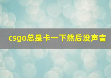 csgo总是卡一下然后没声音