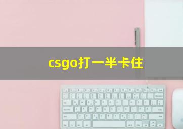 csgo打一半卡住