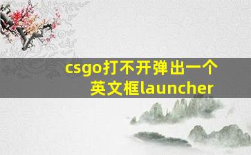 csgo打不开弹出一个英文框launcher