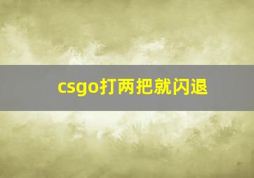 csgo打两把就闪退