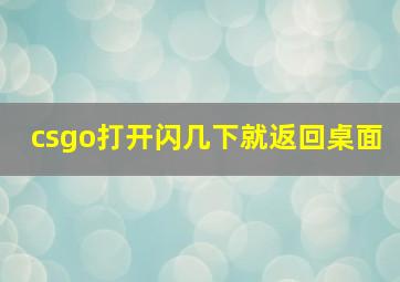 csgo打开闪几下就返回桌面