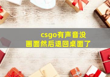 csgo有声音没画面然后退回桌面了