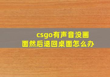 csgo有声音没画面然后退回桌面怎么办