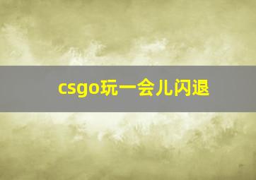 csgo玩一会儿闪退