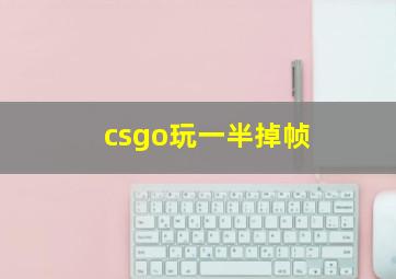 csgo玩一半掉帧