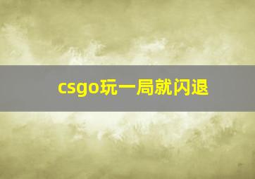 csgo玩一局就闪退