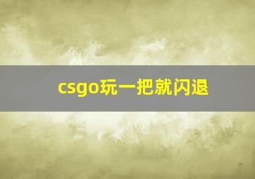 csgo玩一把就闪退