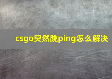 csgo突然跳ping怎么解决