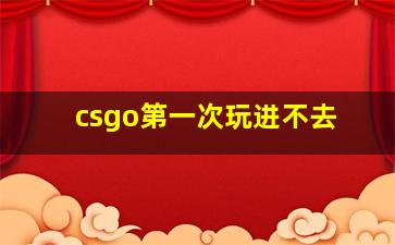 csgo第一次玩进不去