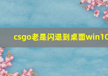 csgo老是闪退到桌面win10