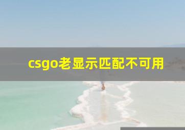 csgo老显示匹配不可用