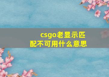 csgo老显示匹配不可用什么意思